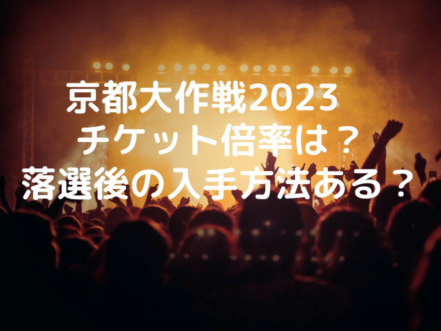 京都大作戦2023 チケット倍率は？ 落選後の入手方法ある？